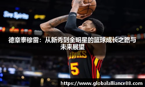 德章泰穆雷：从新秀到全明星的篮球成长之路与未来展望
