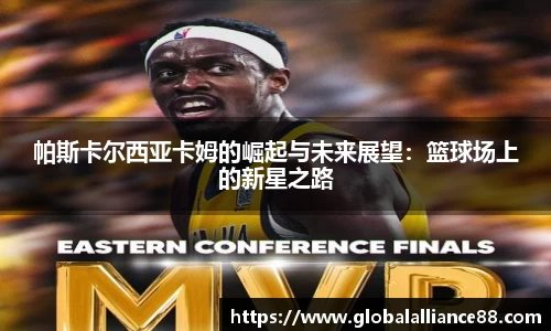 帕斯卡尔西亚卡姆的崛起与未来展望：篮球场上的新星之路